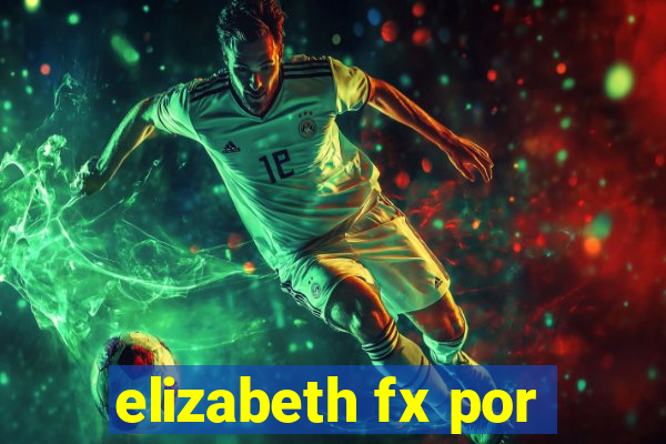 elizabeth fx por